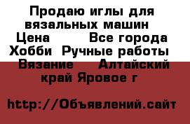 Продаю иглы для вязальных машин › Цена ­ 15 - Все города Хобби. Ручные работы » Вязание   . Алтайский край,Яровое г.